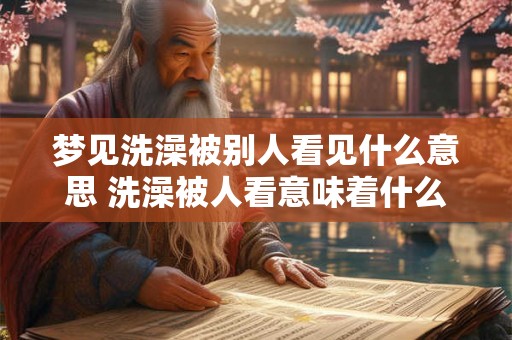 梦见洗澡被别人看见什么意思 洗澡被人看意味着什么