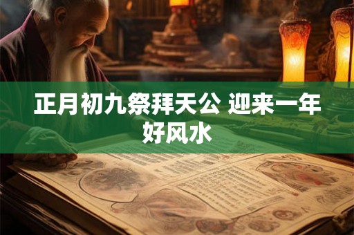正月初九祭拜天公 迎来一年好风水