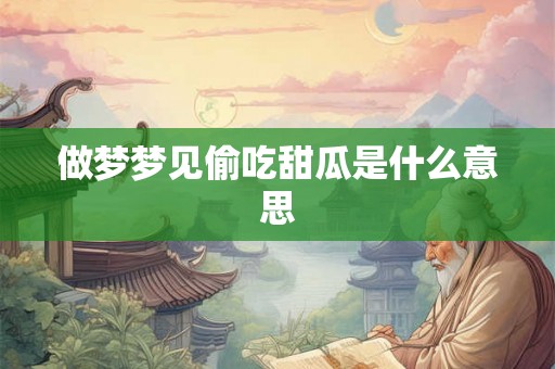 做梦梦见偷吃甜瓜是什么意思