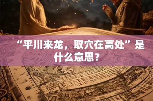 “平川来龙，取穴在高处”是什么意思？