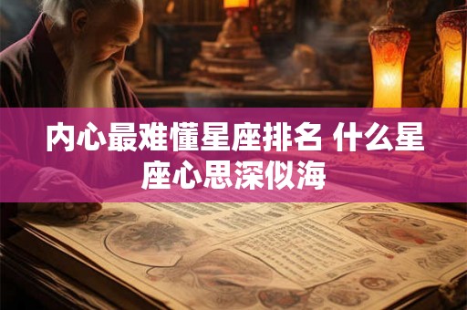 内心最难懂星座排名 什么星座心思深似海