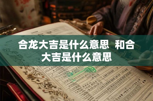 合龙大吉是什么意思  和合大吉是什么意思
