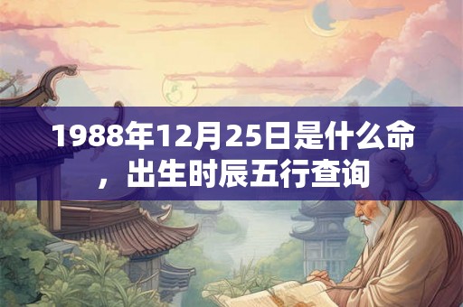 1988年12月25日是什么命，出生时辰五行查询