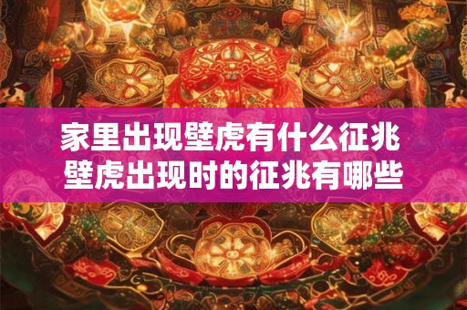 家里出现壁虎有什么征兆 壁虎出现时的征兆有哪些 家里出现壁虎有什么征兆 壁虎出现时的征兆有哪些