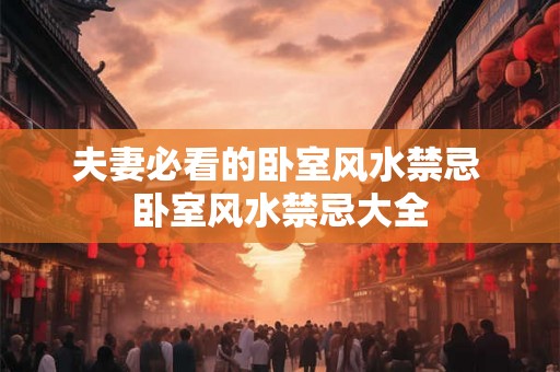 夫妻必看的卧室风水禁忌 卧室风水禁忌大全