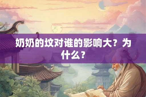 奶奶的坟对谁的影响大？为什么？