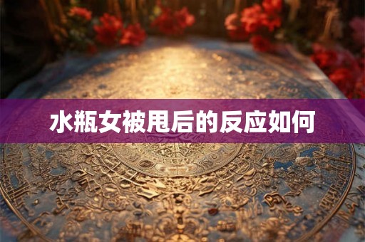 水瓶女被甩后的反应如何