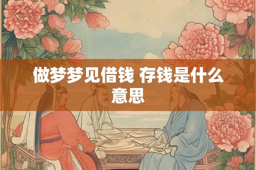 做梦梦见借钱 存钱是什么意思