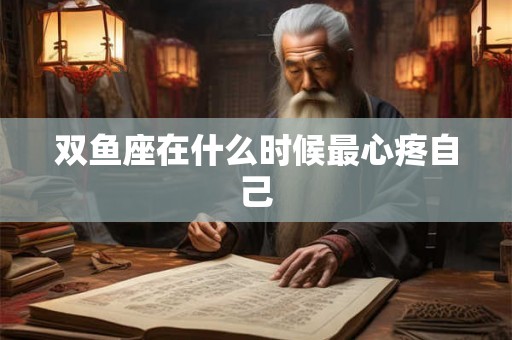 双鱼座在什么时候最心疼自己