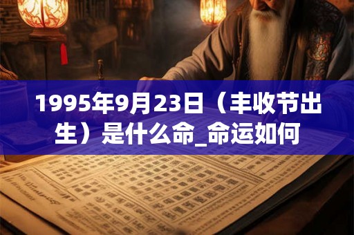 1995年9月23日(丰收节出生)是什么命_命运如何 1995年9月23日(丰收节出生)是什么命_命运如何
