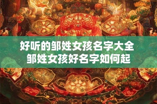 好听的邹姓女孩名字大全 邹姓女孩好名字如何起