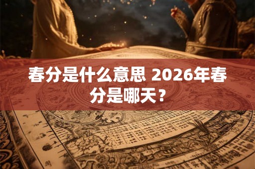 春分是什么意思 2026年春分是哪天？