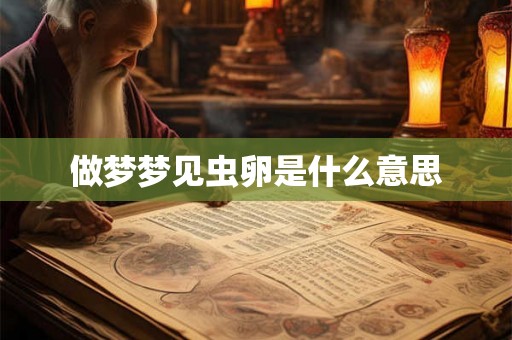 做梦梦见虫卵是什么意思