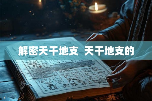 解密天干地支  天干地支的