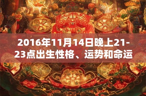 2016年11月14日晚上21-23点出生性格、运势和命运