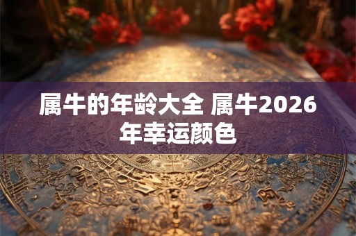 属牛的年龄大全 属牛2026年幸运颜色