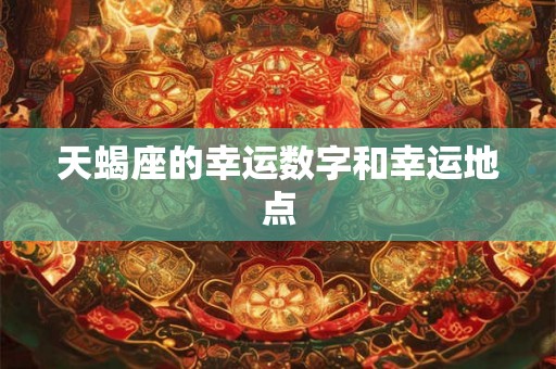 天蝎座的幸运数字和幸运地点 天蝎座的幸运数字和幸运地点