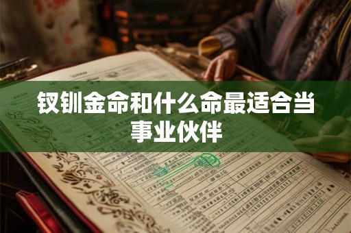 钗钏金命和什么命最适合当事业伙伴