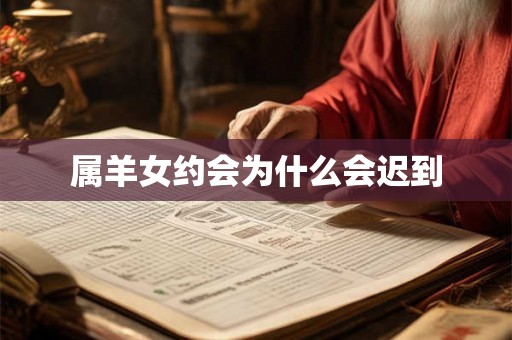 属羊女约会为什么会迟到