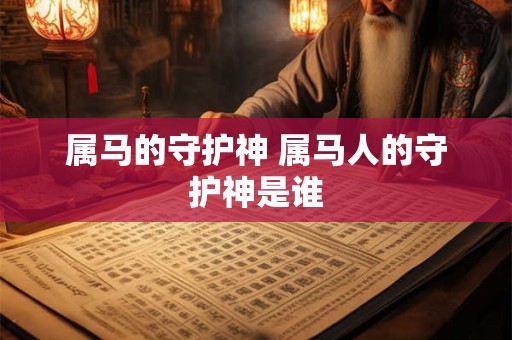 属马的守护神 属马人的守护神是谁
