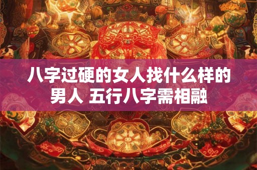 八字过硬的女人找什么样的男人 五行八字需相融