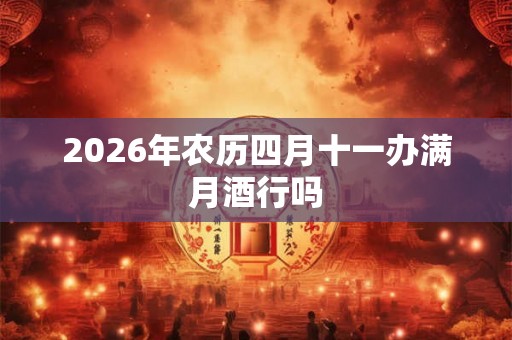 2026年农历四月十一办满月酒行吗 2026年农历四月十一办满月酒行吗