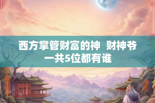 西方掌管财富的神  财神爷一共5位都有谁