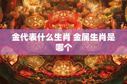 金代表什么生肖 金属生肖是哪个