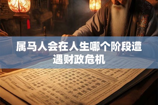 属马人会在人生哪个阶段遭遇财政危机
