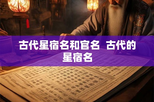 古代星宿名和官名  古代的星宿名