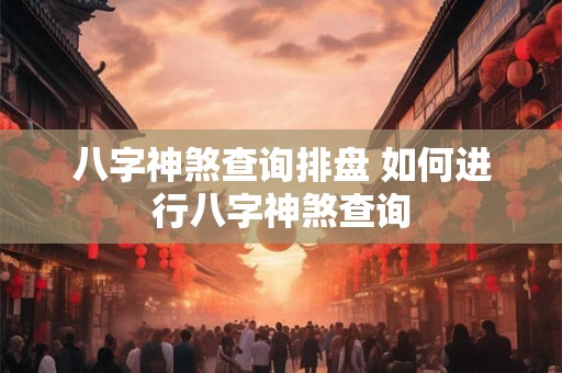 八字神煞查询排盘 如何进行八字神煞查询