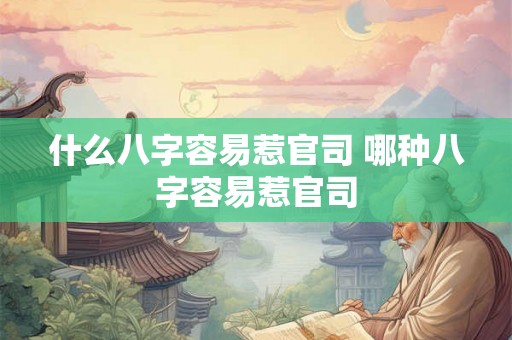什么八字容易惹官司 哪种八字容易惹官司