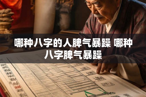 哪种八字的人脾气暴躁 哪种八字脾气暴躁 哪种八字的人脾气暴躁 哪种八字脾气暴躁
