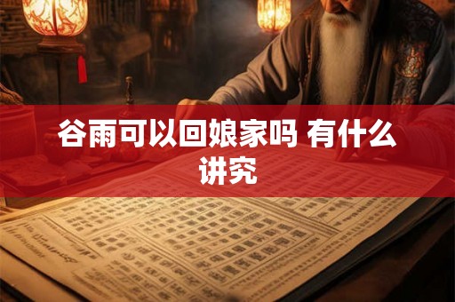 谷雨可以回娘家吗 有什么讲究