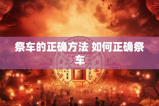 祭车的正确方法 如何正确祭车