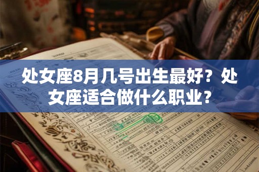 处女座8月几号出生最好？处女座适合做什么职业？