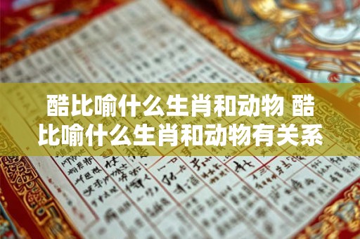 酷比喻什么生肖和动物 酷比喻什么生肖和动物有关系 酷比喻什么生肖和动物 酷比喻什么生肖和动物有关系