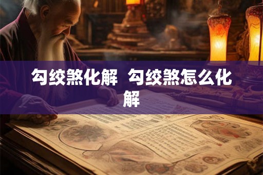 勾绞煞化解  勾绞煞怎么化解