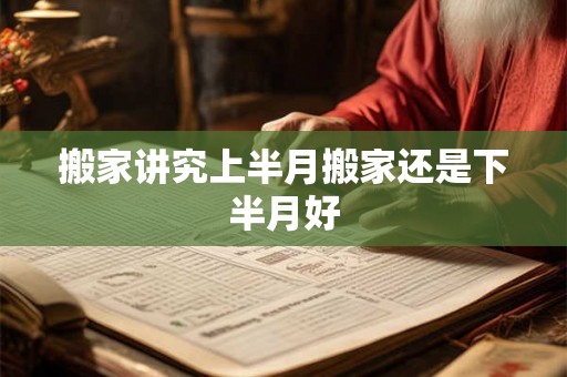 搬家讲究上半月搬家还是下半月好 搬家讲究上半月搬家还是下半月好