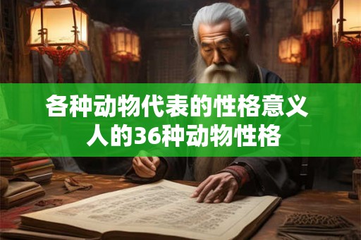 各种动物代表的性格意义  人的36种动物性格