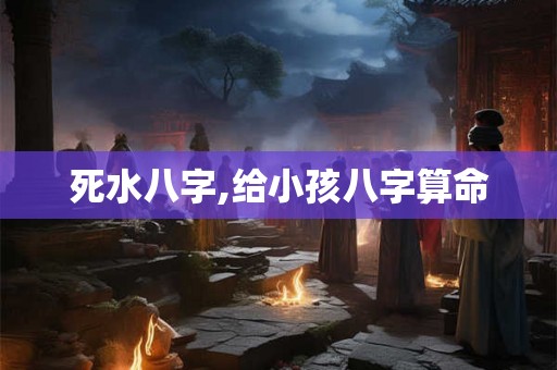 死水八字,给小孩八字算命