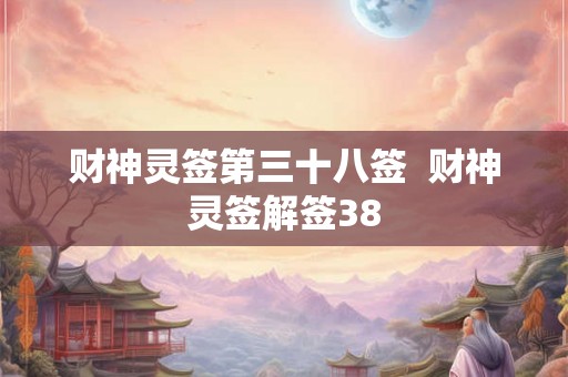 财神灵签第三十八签 财神灵签解签38 财神灵签第三十八签 财神灵签解签38
