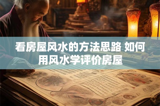 看房屋风水的方法思路 如何用风水学评价房屋