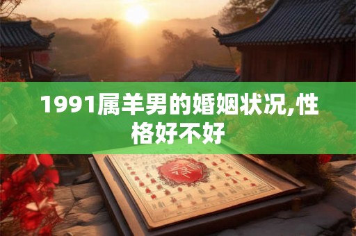 1991属羊男的婚姻状况,性格好不好