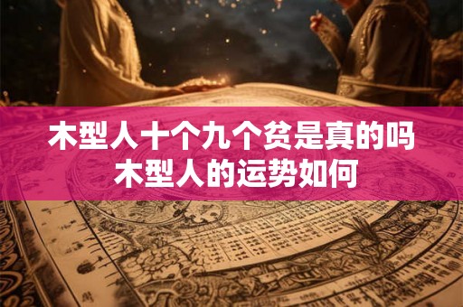 木型人十个九个贫是真的吗 木型人的运势如何