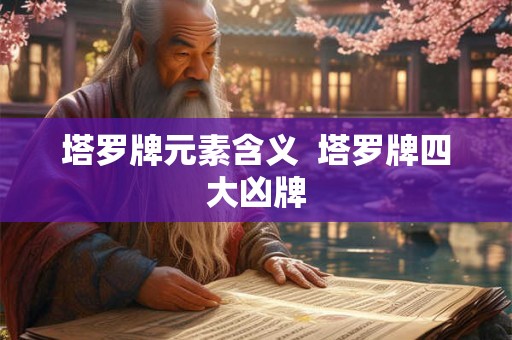 塔罗牌元素含义  塔罗牌四大凶牌