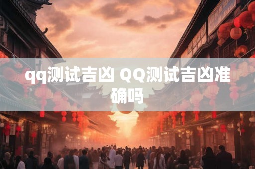 qq测试吉凶 QQ测试吉凶准确吗 qq测试吉凶 QQ测试吉凶准确吗