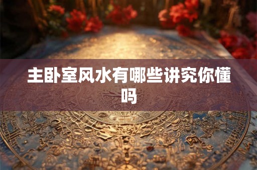 主卧室风水有哪些讲究你懂吗