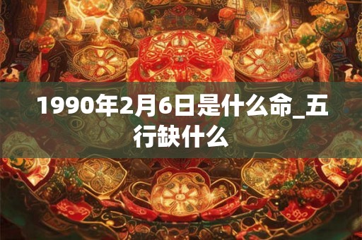 1990年2月6日是什么命_五行缺什么