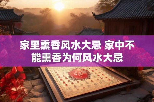 家里熏香风水大忌 家中不能熏香为何风水大忌